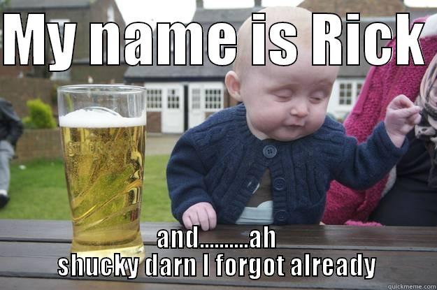 MY NAME IS RICK  AND..........AH SHUCKY DARN I FORGOT ALREADY drunk baby