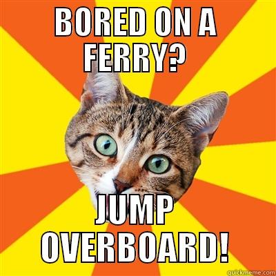 Bored on a Ferry? - BORED ON A FERRY? JUMP OVERBOARD! Bad Advice Cat