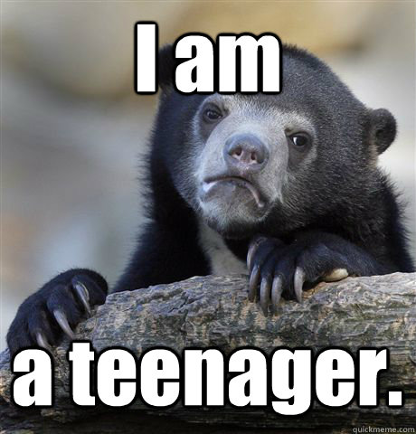 I am a teenager. - I am a teenager.  Confession Bear
