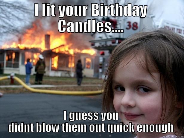 I LIT YOUR BIRTHDAY CANDLES.... I GUESS YOU DIDNT BLOW THEM OUT QUICK ENOUGH Disaster Girl