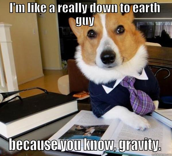 I'M LIKE A REALLY DOWN TO EARTH GUY BECAUSE YOU KNOW, GRAVITY. Lawyer Dog