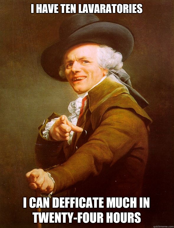 I have ten lavaratories I can defficate much in twenty-four hours  Joseph Ducreux