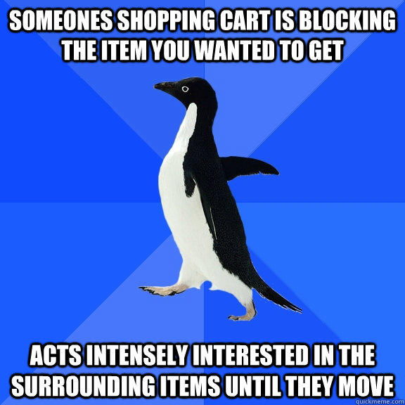 someones shopping cart is blocking the item you wanted to get acts intensely interested in the surrounding items until they move - someones shopping cart is blocking the item you wanted to get acts intensely interested in the surrounding items until they move  Socially Awkward Penguin