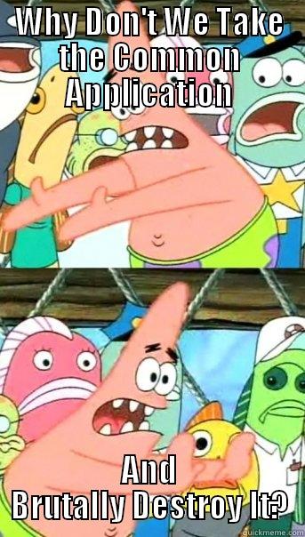 WHY DON'T WE TAKE THE COMMON APPLICATION AND BRUTALLY DESTROY IT? Push it somewhere else Patrick