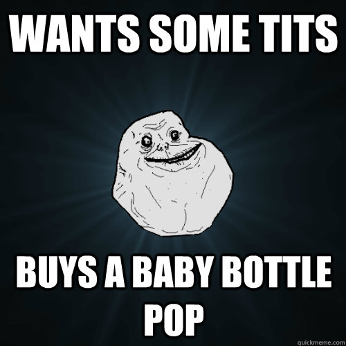 Wants some tits buys a baby bottle pop  Forever Alone