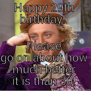 HAPPY 29TH BIRTHDAY!  PLEASE GO ON ABOUT HOW MUCH BETTER IT IS THAN 30! Condescending Wonka