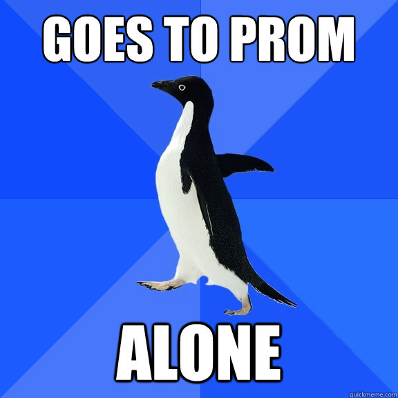 goes to prom alone  Socially Awkward Penguin