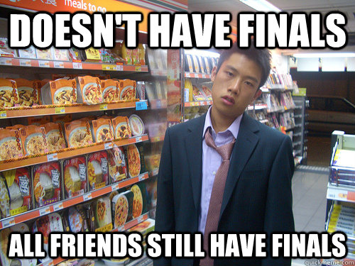 Doesn't have finals All friends still have finals  Disenchanted Young Professional