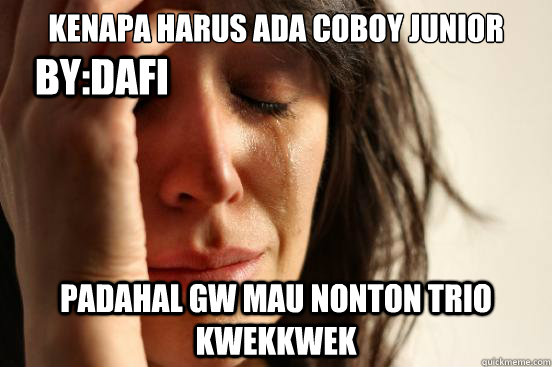 kenapa harus ada coboy junior padahal gw mau nonton trio kwekkwek by:dafi  First World Problems