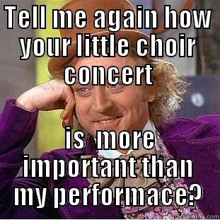 TELL ME AGAIN HOW YOUR LITTLE CHOIR CONCERT  IS  MORE IMPORTANT THAN MY PERFORMACE? Condescending Wonka