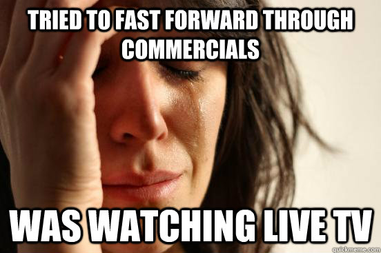 tried to fast forward through commercials was watching live tv  First World Problems