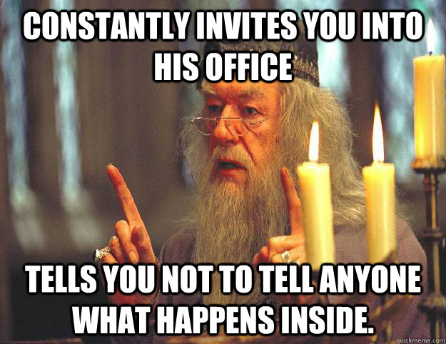 Constantly invites you into his office Tells you not to tell anyone what happens inside.  Dumbledore