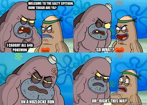 Welcome to the Salty Spitoon. How tough are ya? I caught all 646 Pokemon So What? On a Nuzlocke run Uh...Right this way  Salty Spitoon How Tough Are Ya