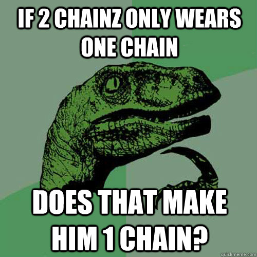 If 2 Chainz only wears one chain Does that make him 1 chain?  Philosoraptor
