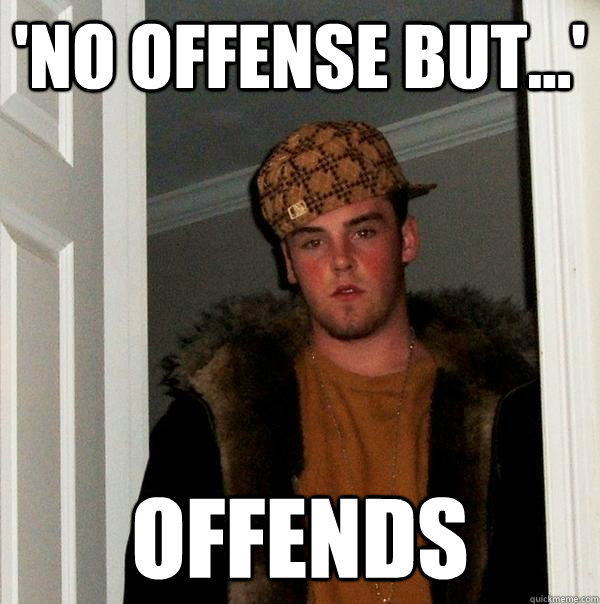 'no offense but...' offends  Scumbag Steve