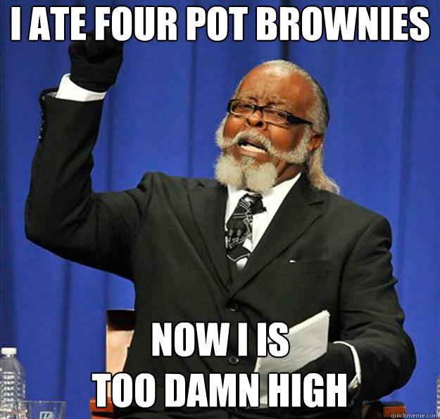 I ate four pot brownies Now I is
too damn high  Jimmy McMillan