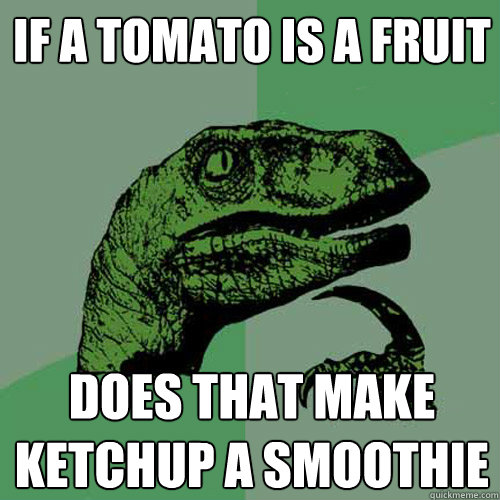 If a tomato is a fruit does that make ketchup a smoothie  Philosoraptor