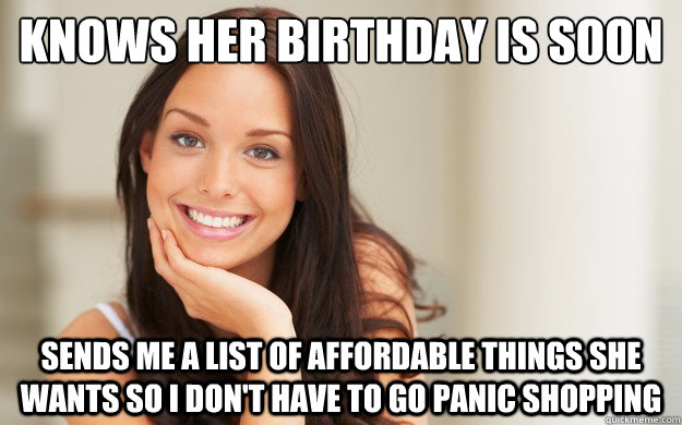 knows her birthday is soon sends me a list of affordable things she wants so i don't have to go panic shopping  Good Girl Gina