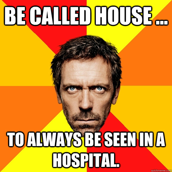 Be called house ... to always be seen in a hospital.  Diagnostic House