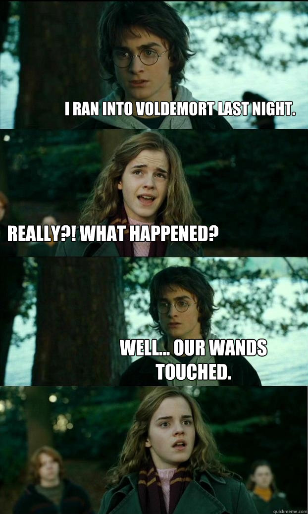 I ran into voldemort last night. really?! what happened? well... our wands touched.  Horny Harry