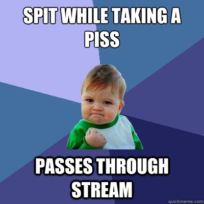 Spit while taking a piss passes through stream  Success Kid
