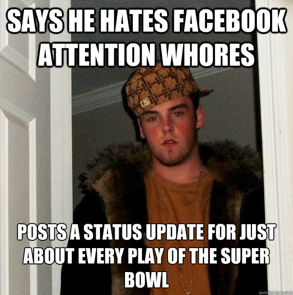 says he hates Facebook attention whores  posts a status update for just about every play of the super bowl  Scumbag Steve