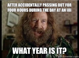 After accidentally passing out for four hours during the day at an [8] What year is it?  What year is it