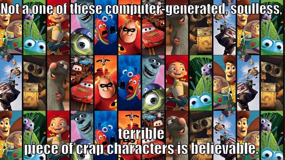 NOT A ONE OF THESE COMPUTER-GENERATED, SOULLESS,  TERRIBLE PIECE OF CRAP CHARACTERS IS BELIEVABLE. Misc