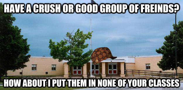 Have a crush or good group of freinds? How about I put them in none of your classes - Have a crush or good group of freinds? How about I put them in none of your classes  Scumbag School