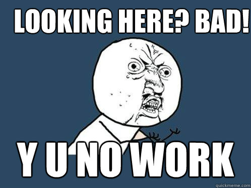 Looking here? BAD! y u no work  Y U No