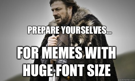 Prepare yourselves... For memes with huge font size - Prepare yourselves... For memes with huge font size  Prepare
