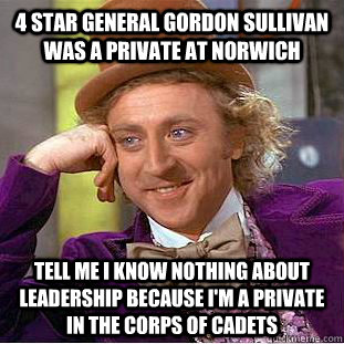 4 star General Gordon Sullivan was a private at Norwich Tell me I know nothing about leadership because I'm a private in the Corps of Cadets  Creepy Wonka