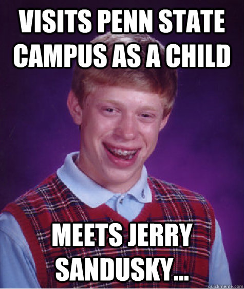 Visits Penn State Campus as a child  Meets Jerry Sandusky...  Bad Luck Brian