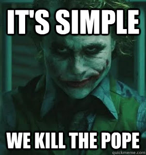 It's simple we kill the pope  