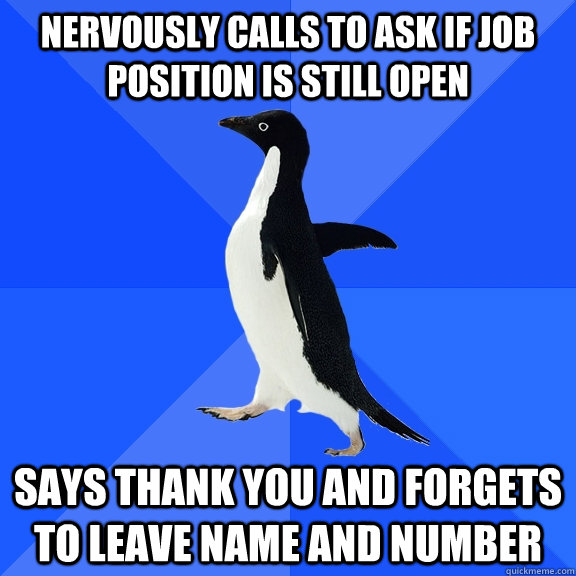 nervously calls to ask if job position is still open says thank you and forgets to leave name and number  Socially Awkward Penguin