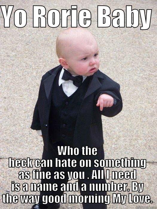 YO RORIE BABY  WHO THE HECK CAN HATE ON SOMETHING AS FINE AS YOU . ALL I NEED IS A NAME AND A NUMBER. BY THE WAY GOOD MORNING MY LOVE. Baby Godfather