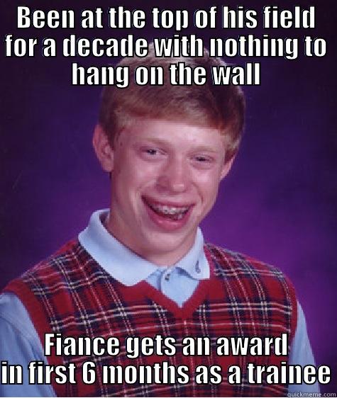 BEEN AT THE TOP OF HIS FIELD FOR A DECADE WITH NOTHING TO HANG ON THE WALL FIANCE GETS AN AWARD IN FIRST 6 MONTHS AS A TRAINEE Bad Luck Brian