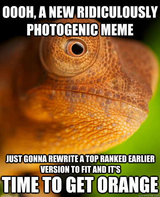 Oooh, a new ridiculously photogenic meme Just gonna rewrite a top ranked earlier version to fit and it's Time to get orange - Oooh, a new ridiculously photogenic meme Just gonna rewrite a top ranked earlier version to fit and it's Time to get orange  The New Karma Chameleon