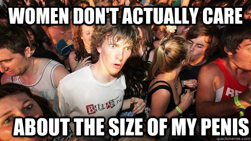 women don't actually care about the size of my penis  Sudden Clarity Clarence