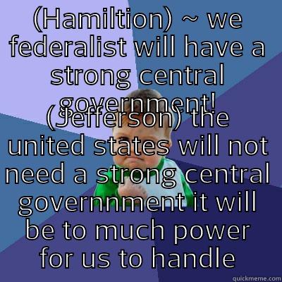 (HAMILTION) ~ WE FEDERALIST WILL HAVE A STRONG CENTRAL GOVERNMENT! (JEFFERSON) THE UNITED STATES WILL NOT NEED A STRONG CENTRAL GOVERNNMENT IT WILL BE TO MUCH POWER FOR US TO HANDLE Success Kid