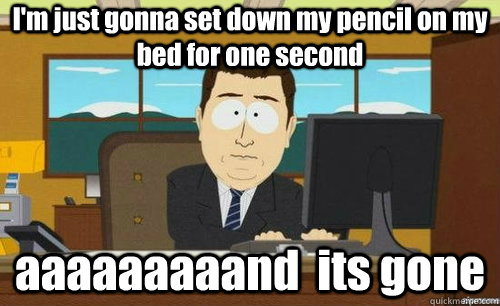 I'm just gonna set down my pencil on my bed for one second aaaaaaaaand  its gone - I'm just gonna set down my pencil on my bed for one second aaaaaaaaand  its gone  anditsgone