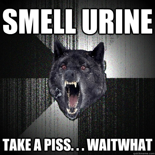 SMELL URINE TAKE A PISS. . . waitwhat  Insanity Wolf