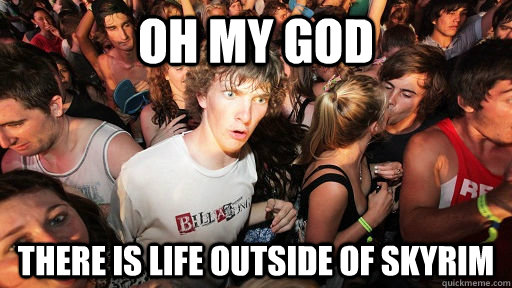 Oh My god There is life outside of skyrim  Sudden Clarity Clarence