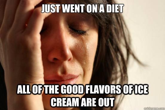 Just went on a diet All of the good flavors of ice cream are out  First World Problems