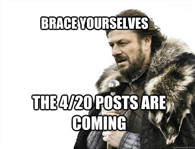 BRACE YOURSELves The 4/20 posts are coming  BRACE YOURSELF SOLO QUEUE
