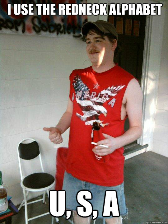 I use the redneck alphabet U, S, A  Redneck Randal