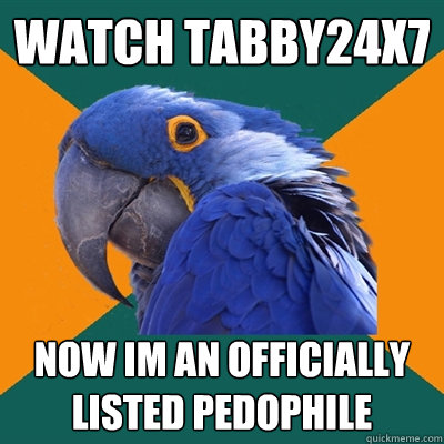watch tabby24x7 now im an officially listed pedophile  Paranoid Parrot