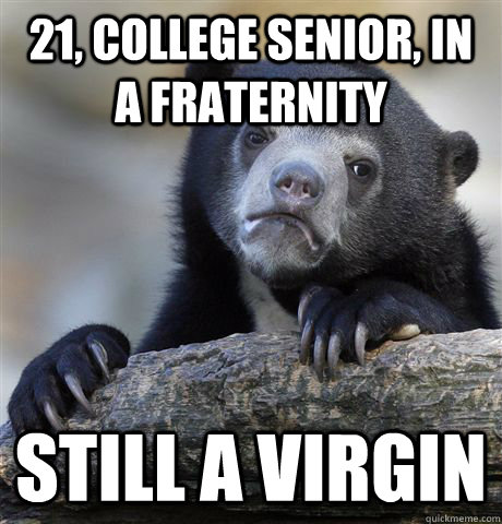 21, college senior, in a fraternity still a virgin  Confession Bear