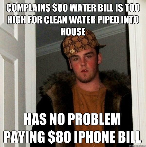 Complains $80 water bill is too high for clean water piped into house has no problem paying $80 iphone bill - Complains $80 water bill is too high for clean water piped into house has no problem paying $80 iphone bill  Beautiful girl scumbag steve