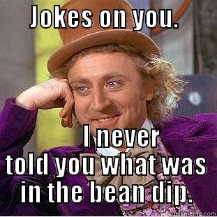       JOKES ON YOU.                                I NEVER TOLD YOU WHAT WAS IN THE BEAN DIP. Condescending Wonka